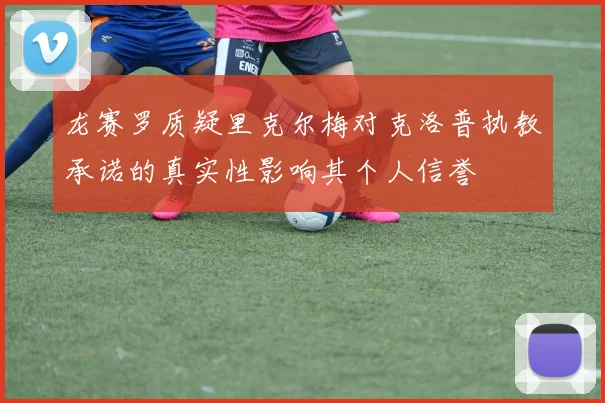 龙赛罗质疑里克尔梅对克洛普执教承诺的真实性影响其个人信誉