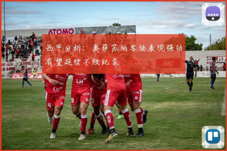 西甲分析：奥萨苏纳客场表现强劲有望延续不败纪录