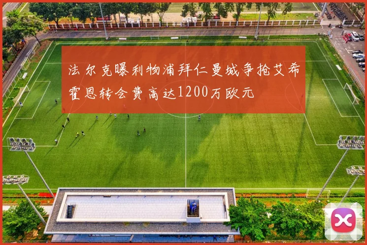 法尔克曝利物浦拜仁曼城争抢艾希霍恩转会费高达1200万欧元