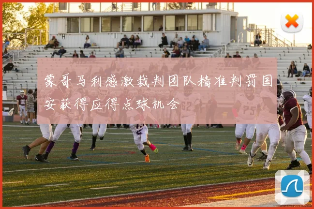 蒙哥马利感激裁判团队精准判罚国安获得应得点球机会