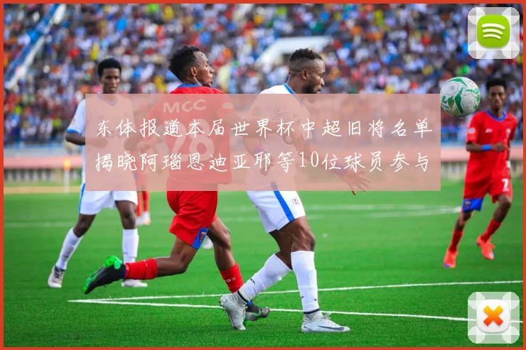 东体报道本届世界杯中超旧将名单揭晓阿瑙恩迪亚耶等10位球员参与盛事