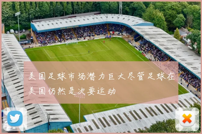 美国足球市场潜力巨大尽管足球在美国仍然是次要运动