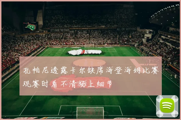 孔帕尼透露卡尔缺席海登海姆比赛观赛时看不清场上细节