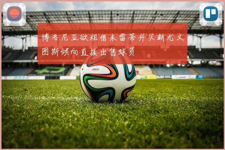 博洛尼亚欲租借米雷蒂并买断尤文图斯倾向直接出售球员
