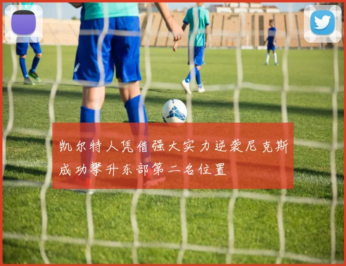 凯尔特人凭借强大实力逆袭尼克斯成功攀升东部第二名位置